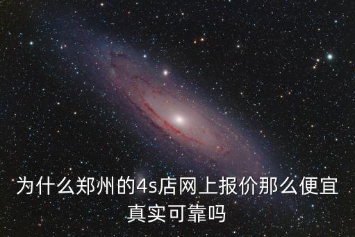 為什么鄭州的4s店網上報價那么便宜真實可靠嗎