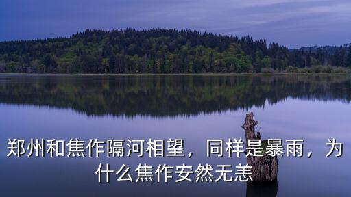鄭州和焦作隔河相望，同樣是暴雨，為什么焦作安然無恙