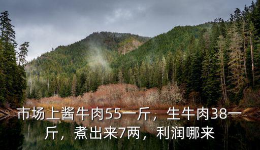 市場上醬牛肉55一斤，生牛肉38一斤，煮出來7兩，利潤哪來