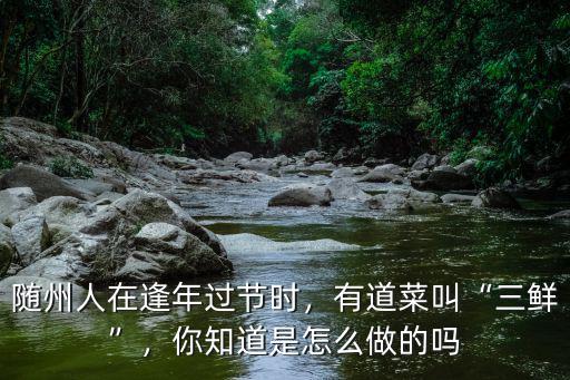 隨州人在逢年過(guò)節(jié)時(shí)，有道菜叫“三鮮”，你知道是怎么做的嗎