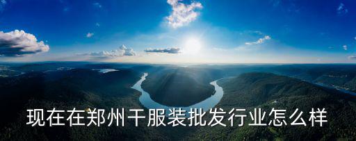 現在在鄭州干服裝批發行業怎么樣