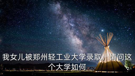 我女兒被鄭州輕工業(yè)大學(xué)錄取，請(qǐng)問這個(gè)大學(xué)如何