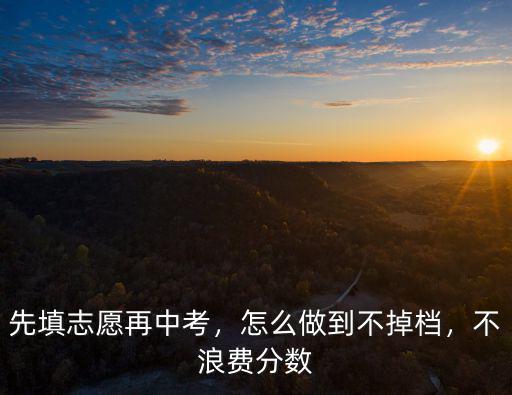 武漢中考成績不好怎么報志愿,先填志愿再中考