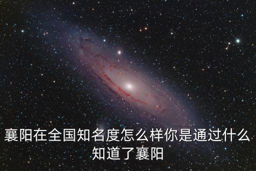 襄陽在全國知名度怎么樣你是通過什么知道了襄陽