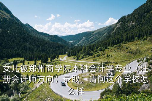 女兒被鄭州商學院本科會計學專業（注冊會計師方向）錄取，請問這個學校怎么樣