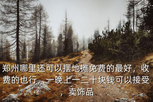 鄭州哪里還可以擺地攤免費的最好，收費的也行，一晚上一二十塊錢可以接受，賣飾品