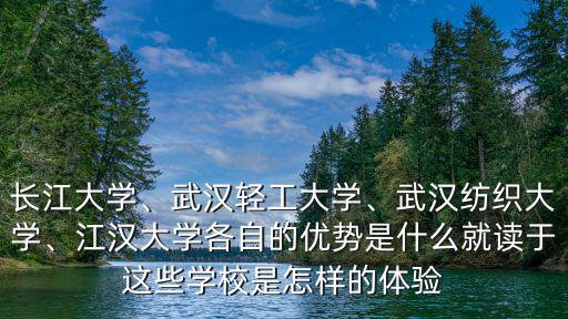 長(zhǎng)江大學(xué)、武漢輕工大學(xué)、武漢紡織大學(xué)、江漢大學(xué)各自的優(yōu)勢(shì)是什么就讀于這些學(xué)校是怎樣的體驗(yàn)