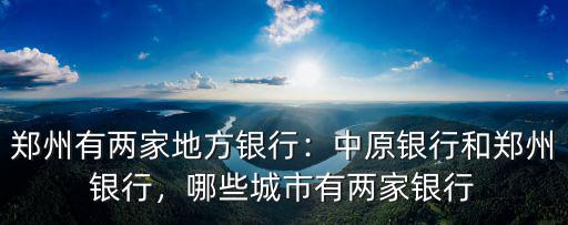 鄭州有兩家地方銀行：中原銀行和鄭州銀行，哪些城市有兩家銀行
