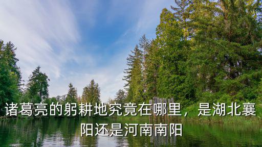 諸葛亮的躬耕地究竟在哪里，是湖北襄陽還是河南南陽