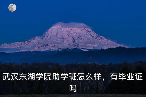 武漢東湖學(xué)院助學(xué)班怎么樣，有畢業(yè)證嗎