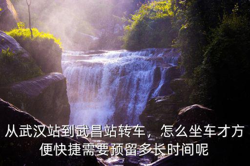 武漢站到武昌區地鐵怎么走,從武漢站到武昌站轉車