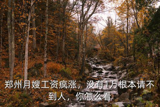 鄭州58到家月嫂平均工資是多少錢,鄭州月嫂工資瘋漲
