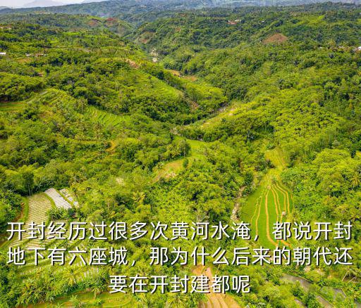 開封經歷過很多次黃河水淹，都說開封地下有六座城，那為什么后來的朝代還要在開封建都呢