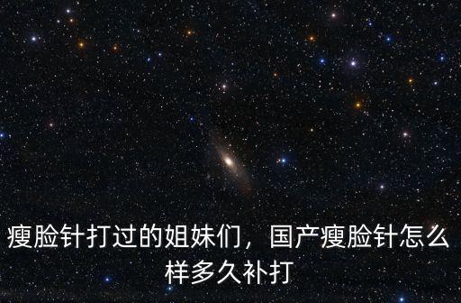 荊州瘦臉針國產的怎么樣,國產瘦臉針怎么樣