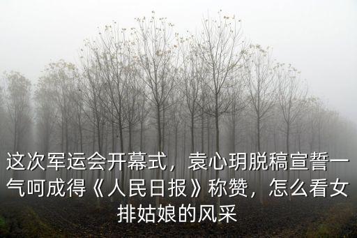 這次軍運會開幕式，袁心玥脫稿宣誓一氣呵成得《人民日報》稱贊，怎么看女排姑娘的風采