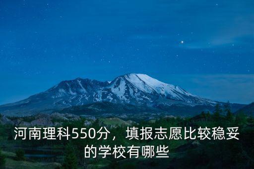 河南理科550分，填報志愿比較穩妥的學校有哪些