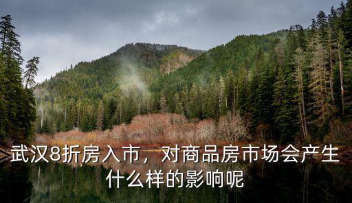 武漢8折房入市，對商品房市場會產(chǎn)生什么樣的影響呢