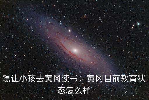 想讓小孩去黃岡讀書，黃岡目前教育狀態怎么樣
