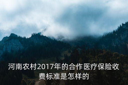 河南農村2017年的合作醫療保險收費標準是怎樣的