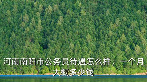 河南南陽市公務(wù)員待遇怎么樣，一個月大概多少錢
