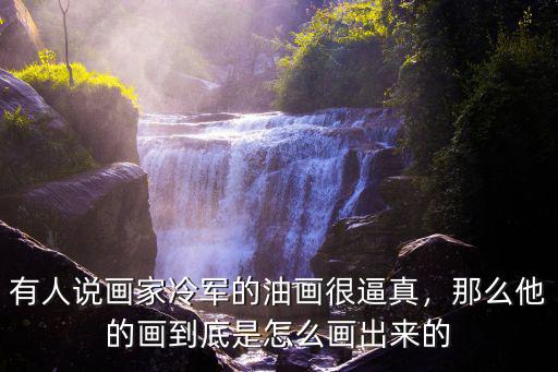 有人說畫家冷軍的油畫很逼真，那么他的畫到底是怎么畫出來的