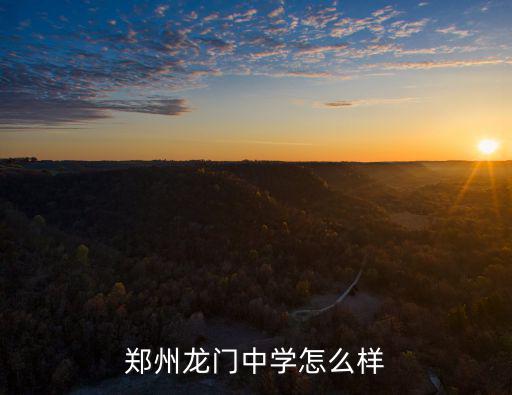 龍門中學(xué)初中怎么樣鄭州,鄭州龍門中學(xué)怎么樣