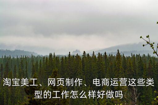 淘寶美工、網頁制作、電商運營這些類型的工作怎么樣好做嗎