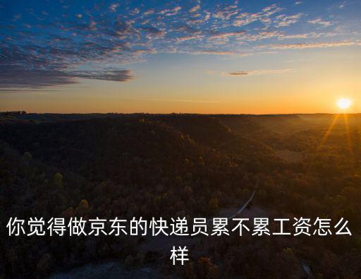 你覺得做京東的快遞員累不累工資怎么樣
