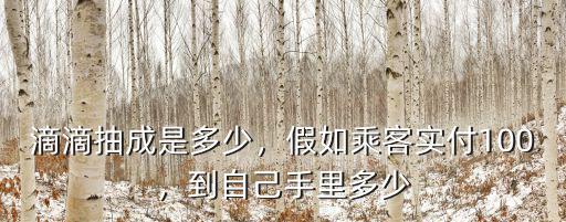 滴滴抽成是多少，假如乘客實付100，到自己手里多少