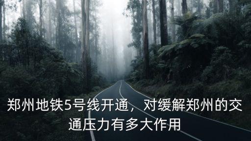 鄭州地鐵5號線開通，對緩解鄭州的交通壓力有多大作用