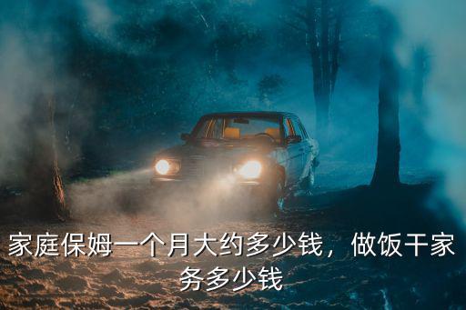 家庭保姆一個月大約多少錢，做飯干家務多少錢
