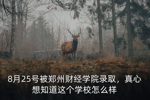 8月25號被鄭州財經(jīng)學(xué)院錄取，真心想知道這個學(xué)校怎么樣