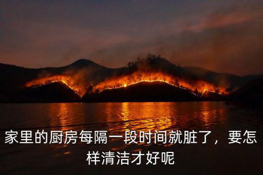 十堰廚房怎么清潔,怎么清潔廚房