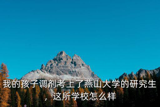 我的孩子調劑考上了燕山大學的研究生，這所學校怎么樣