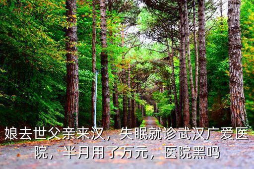 入睡困難怎么辦哪家武漢廣 愛醫院,失眠就診武漢廣愛醫院