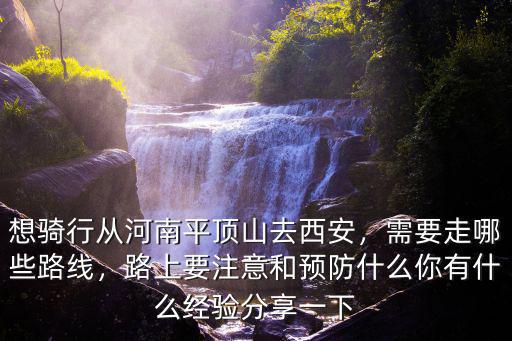 西安去平頂山怎么走,想騎行從河南平頂山去西安