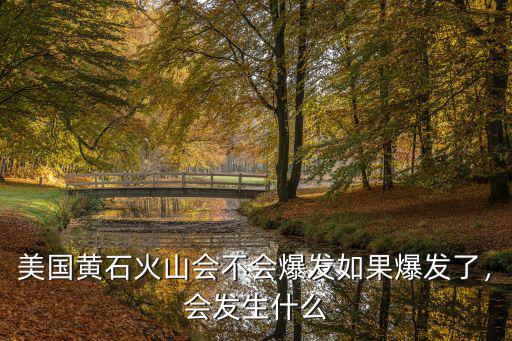 美國黃石火山會不會爆發如果爆發了，會發生什么