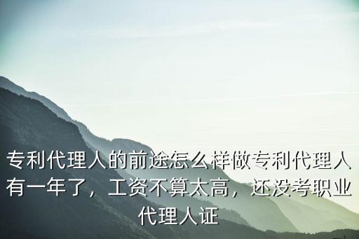 專利代理人的前途怎么樣做專利代理人有一年了，工資不算太高，還沒考職業代理人證