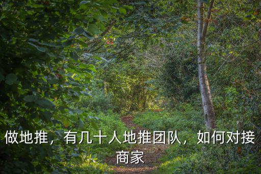 做地推，有幾十人地推團(tuán)隊，如何對接商家