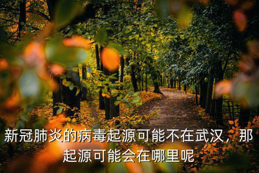 武漢新型病毒怎么出現的,新型冠狀病毒是怎么產生的