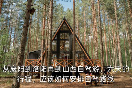 從襄陽到洛陽再到山西自駕游，六天的行程，應該如何安排自駕路線