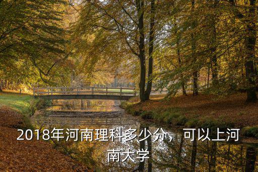 2018年河南理科多少分，可以上河南大學