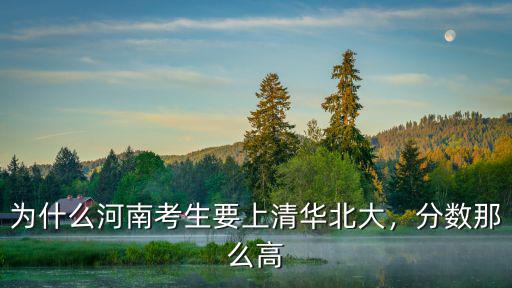 為什么河南考生要上清華北大，分?jǐn)?shù)那么高