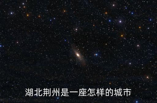 湖北沙市是怎么樣的,湖北荊州是一座怎樣的城市