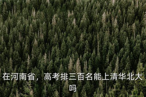 河南高考上清華北大要多少分,河南高考多少份能上北大