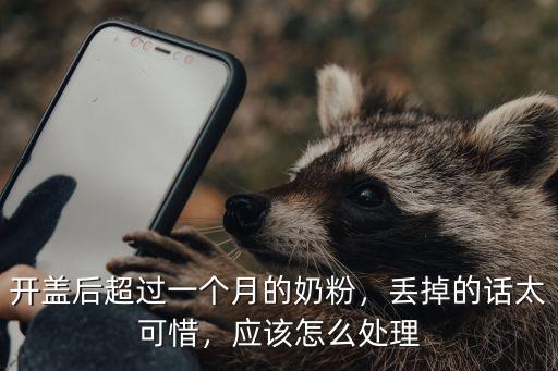 開蓋后超過一個月的奶粉，丟掉的話太可惜，應該怎么處理