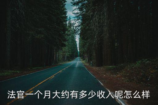 洛陽市法官一月多少錢,法官一個月大約有多少收入呢