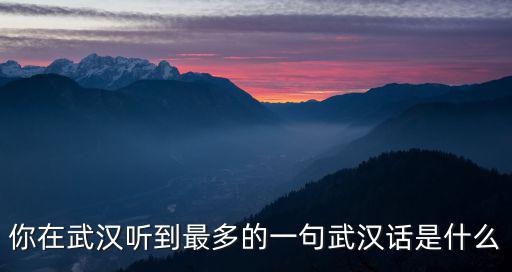 你是哪里人用武漢話怎么說,武漢人究竟說的是什么話