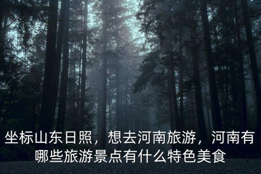 坐標山東日照，想去河南旅游，河南有哪些旅游景點有什么特色美食