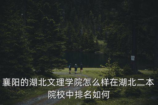 襄陽的湖北文理學院怎么樣在湖北二本院校中排名如何